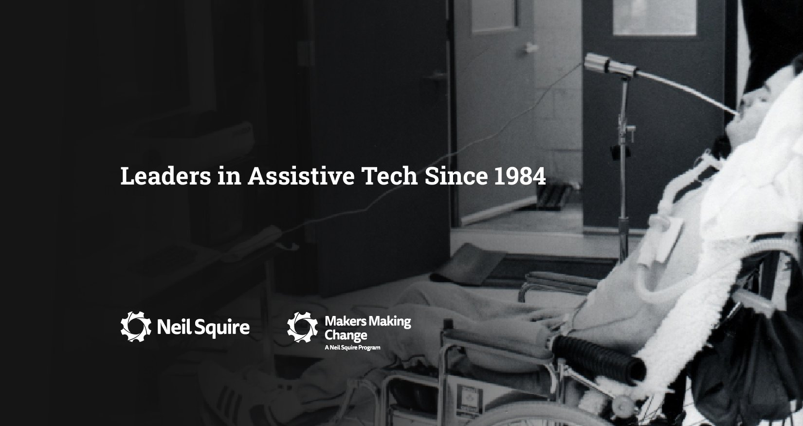 A black and white photo of Neil Squire in a wheelchair using a sip-and-puff device to type Morse Code. Overlayed is the text "Leaders in Assistive Tehc Since 1984" and the Neil Squire and Makers Making Change logos underneath.